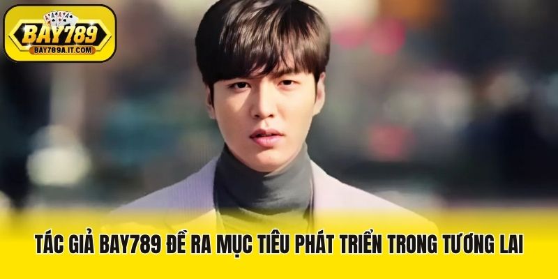 Tác giả Bay789 đề ra mục tiêu phát triển trong tương lai
